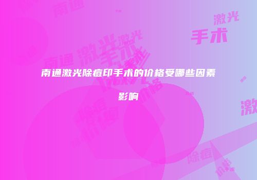 南通激光除痘印手术的价格受哪些因素影响