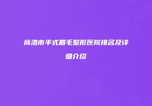 商洛市半式眉毛整形医院排名及详细介绍
