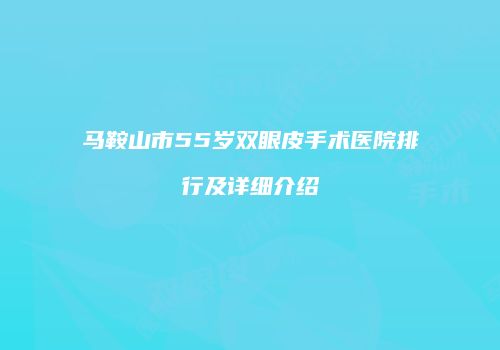 马鞍山市55岁双眼皮手术医院排行及详细介绍