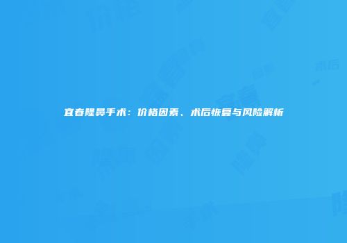 宜春隆鼻手术：价格因素、术后恢复与风险解析