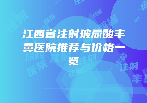 江西省注射玻尿酸丰鼻医院推荐与价格一览