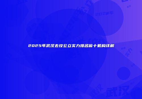 2025年武汉去纹公立实力排名前十机构详解