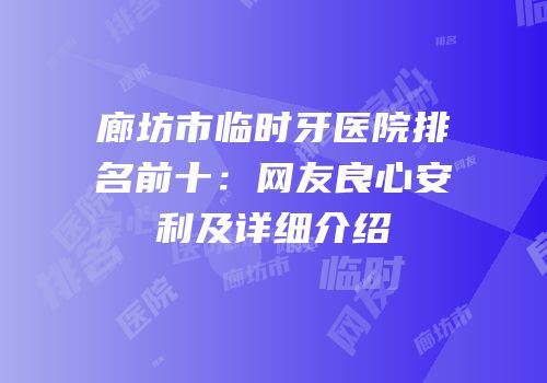 廊坊市临时牙医院排名前十：网友良心安利及详细介绍
