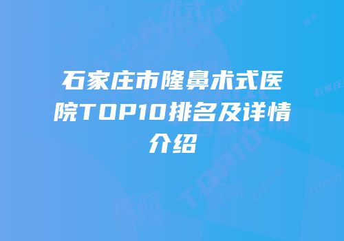 石家庄市隆鼻术式医院TOP10排名及详情介绍