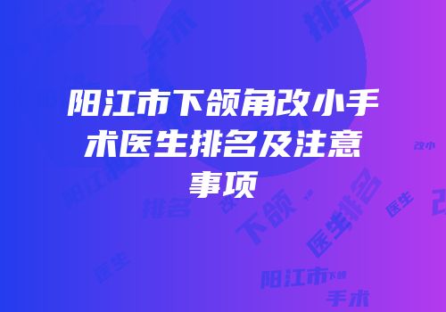 阳江市下颌角改小手术医生排名及注意事项