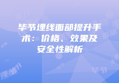 毕节埋线面部提升手术：价格、效果及安全性解析