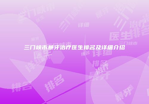 三门峡市暴牙治疗医生排名及详细介绍