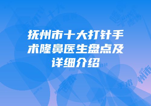 抚州市十大打针手术隆鼻医生盘点及详细介绍