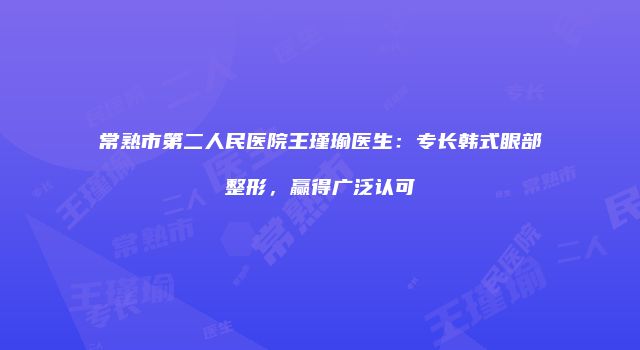 常熟市第二人民医院王瑾瑜医生：专长韩式眼部整形，赢得广泛认可