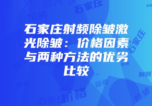 石家庄射频除皱激光除皱：价格因素与两种方法的优劣比较