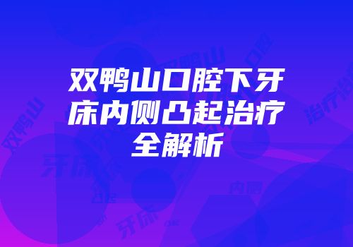 双鸭山口腔下牙床内侧凸起治疗全解析