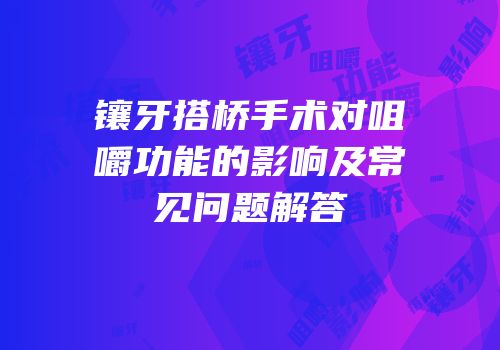 镶牙搭桥手术对咀嚼功能的影响及常见问题解答