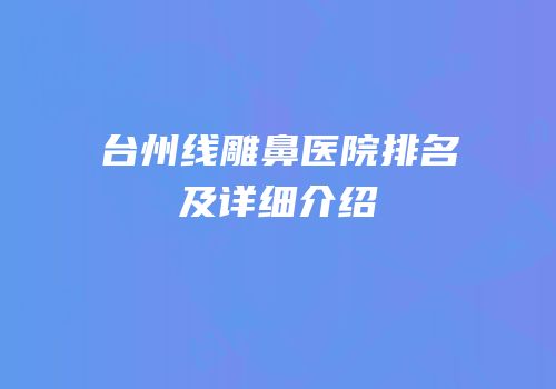 台州线雕鼻医院排名及详细介绍