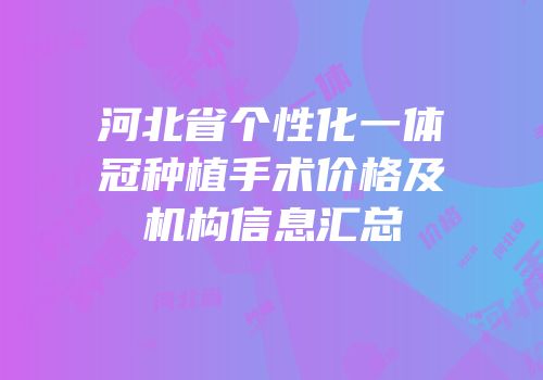 河北省个性化一体冠种植手术价格及机构信息汇总