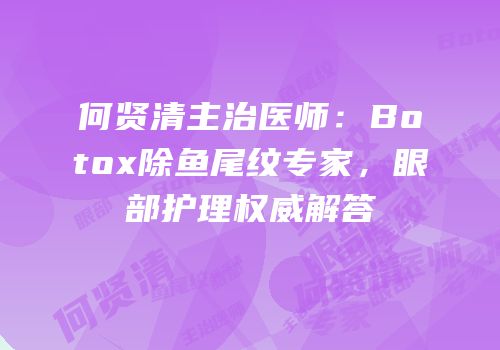 何贤清主治医师：Botox除鱼尾纹专家，眼部护理权威解答