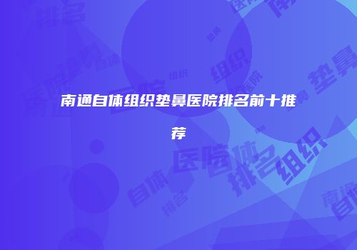 南通自体组织垫鼻医院排名前十推荐