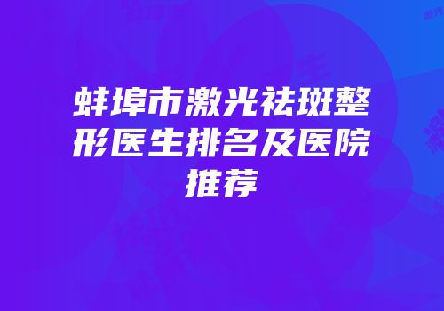 蚌埠市激光祛斑整形医生排名及医院推荐