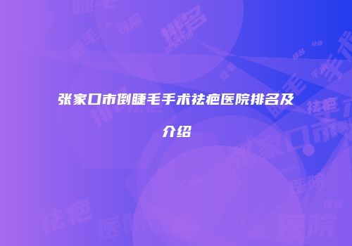 张家口市倒睫毛手术祛疤医院排名及介绍