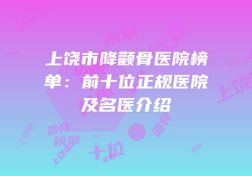 上饶市降颧骨医院榜单：前十位正规医院及名医介绍