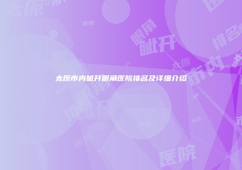太原市内眦开眼角医院排名及详细介绍