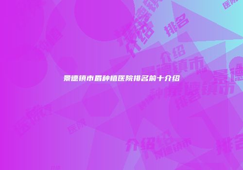 景德镇市眉种植医院排名前十介绍