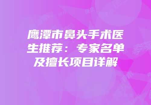 鹰潭市鼻头手术医生推荐：专家名单及擅长项目详解
