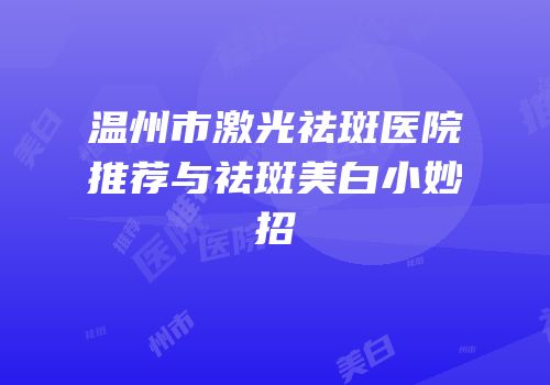 温州市激光祛斑医院推荐与祛斑美白小妙招