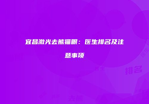 宜昌激光去熊猫眼：医生排名及注意事项