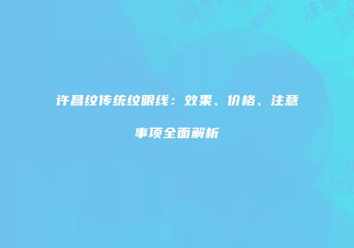 许昌纹传统纹眼线：效果、价格、注意事项全面解析