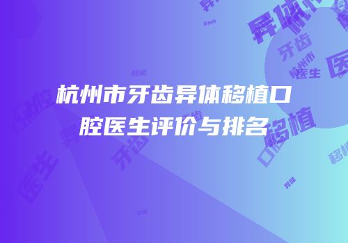 杭州市牙齿异体移植口腔医生评价与排名