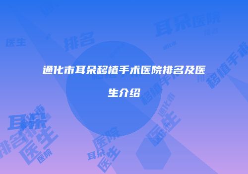 通化市耳朵移植手术医院排名及医生介绍