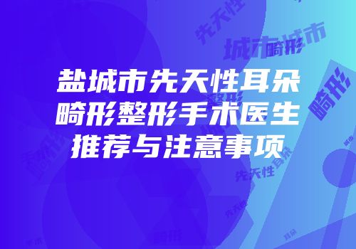 盐城市先天性耳朵畸形整形手术医生推荐与注意事项