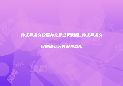 韩式半永久纹眉存在哪些风险呢_韩式半永久纹眉放心吗有没有危险
