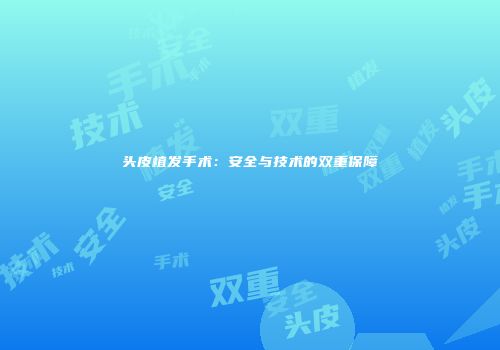 头皮植发手术：安全与技术的双重保障
