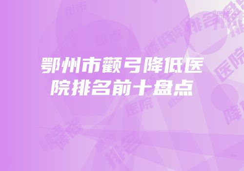 鄂州市颧弓降低医院排名前十盘点
