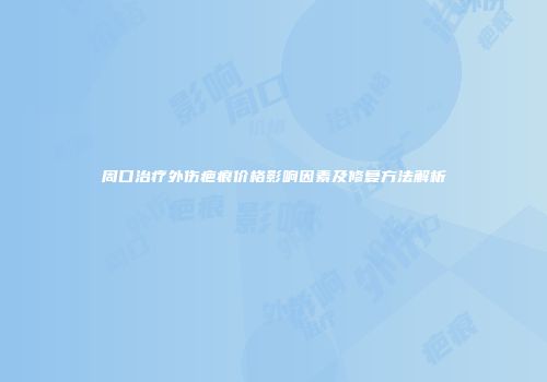 周口治疗外伤疤痕价格影响因素及修复方法解析