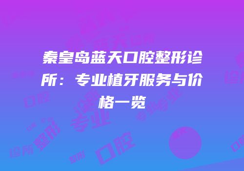 秦皇岛蓝天口腔整形诊所：专业植牙服务与价格一览