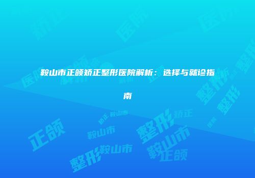 鞍山市正颌矫正整形医院解析：选择与就诊指南