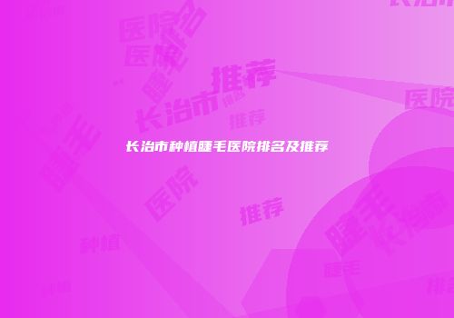 长治市种植睫毛医院排名及推荐
