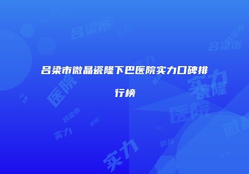 吕梁市微晶瓷隆下巴医院实力口碑排行榜