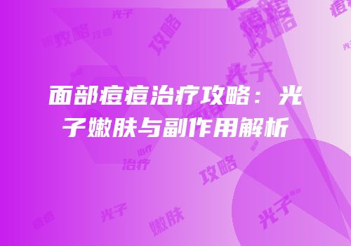 面部痘痘治疗攻略：光子嫩肤与副作用解析