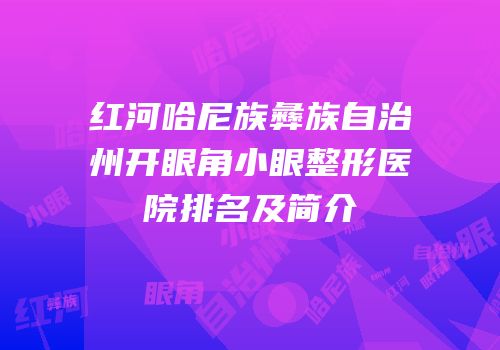 红河哈尼族彝族自治州开眼角小眼整形医院排名及简介