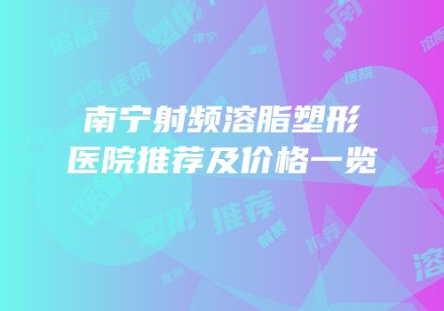 南宁射频溶脂塑形医院推荐及价格一览