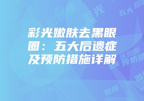 彩光嫩肤去黑眼圈：五大后遗症及预防措施详解