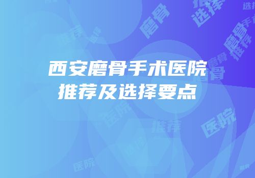 西安磨骨手术医院推荐及选择要点