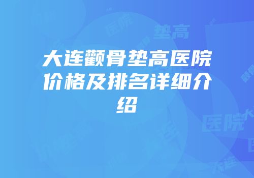 大连颧骨垫高医院价格及排名详细介绍