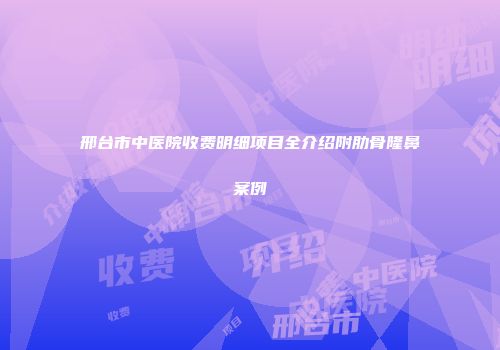 邢台市中医院收费明细项目全介绍附肋骨隆鼻案例