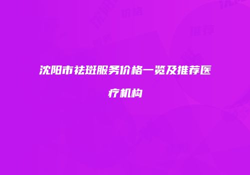 沈阳市祛斑服务价格一览及推荐医疗机构