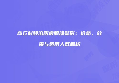 商丘射频溶脂瘦腹部整形：价格、效果与适用人群解析
