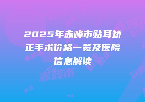 2025年赤峰市贴耳矫正手术价格一览及医院信息解读